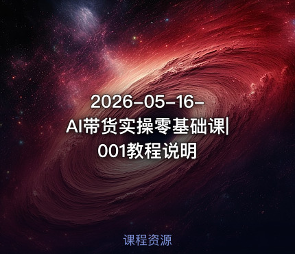 2026-05-16-AI带货实操零基础课|001教程说明
