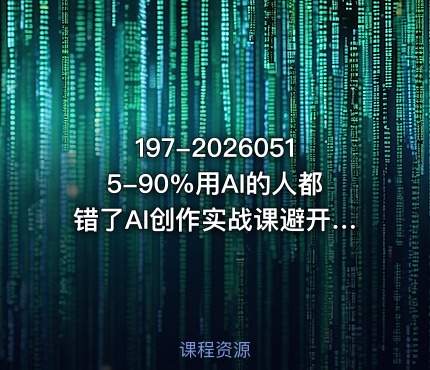 197-20260515-90%用AI的人都错了AI创作实战课避开误区玩转Prompt与AI动画轻松做出高质量AI作品更多资源