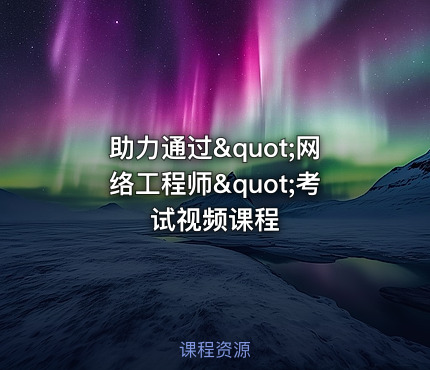 助力通过"网络工程师"考试视频课程
