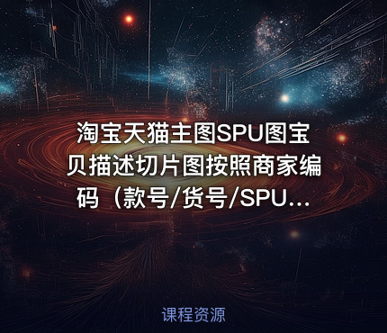 淘宝天猫主图SPU图宝贝描述切片图按照商家编码（款号/货号/SPU/SKU）命名批量下载