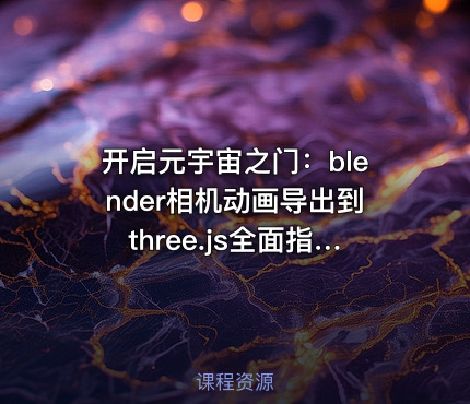 开启元宇宙之门：blender相机动画导出到three.js全面指南