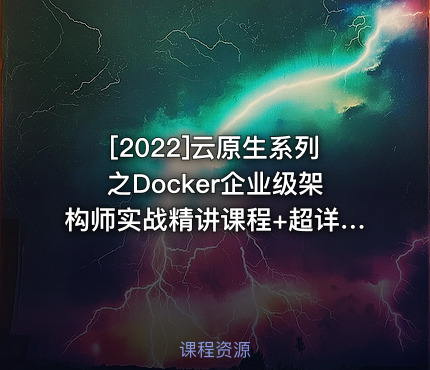 [2022]云原生系列之Docker企业级架构师实战精讲课程+超详细课程笔记