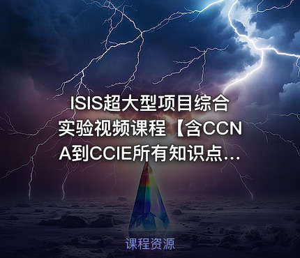 ISIS超大型项目综合实验视频课程【含CCNA到CCIE所有知识点】 陈鑫杰主讲