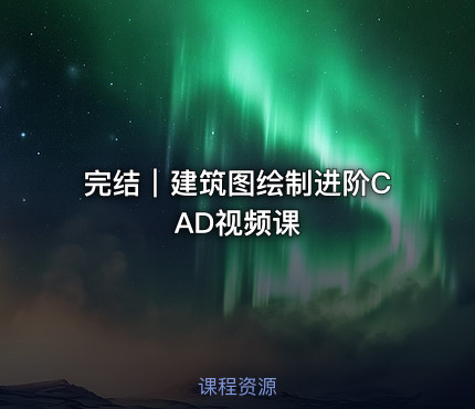 完结｜建筑图绘制进阶CAD视频课