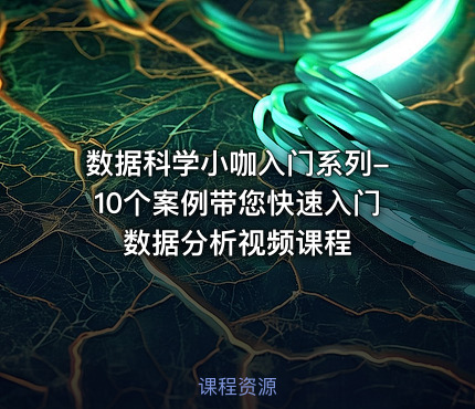 数据科学小咖入门系列-10个案例带您快速入门数据分析视频课程