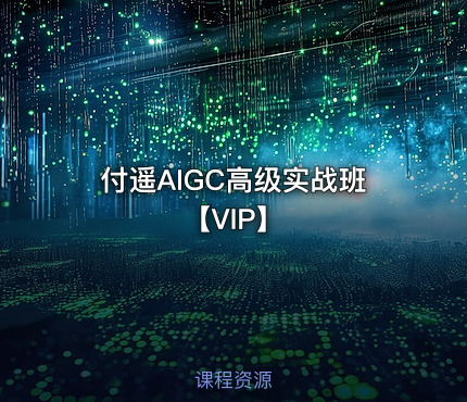 付遥AIGC高级实战班【VIP】