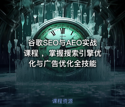 谷歌SEO与AEO实战课程 ，掌握搜索引擎优化与广告优化全技能