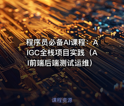 程序员必备AI课程：AIGC全栈项目实践（AI前端后端测试运维）