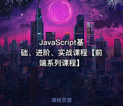 JavaScript基础、进阶、实战课程【前端系列课程】