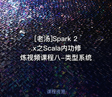 [老汤]Spark 2.x之Scala内功修炼视频课程八-类型系统