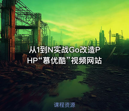 从1到N实战Go改造PHP“慕优酷”视频网站