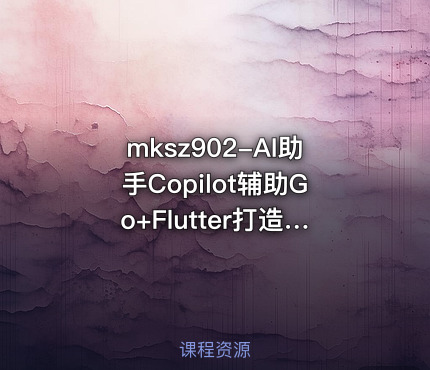 mksz902-AI助手Copilot辅助Go+Flutter打造全栈式在线教育系统