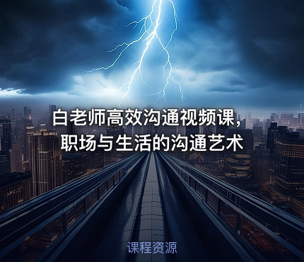 白老师高效沟通视频课，职场与生活的沟通艺术