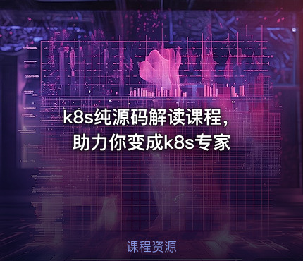k8s纯源码解读课程，助力你变成k8s专家