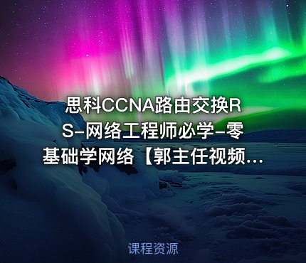 思科CCNA路由交换RS-网络工程师必学-零基础学网络【郭主任视频课程】