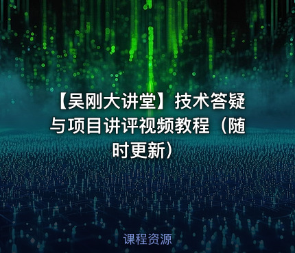 【吴刚大讲堂】技术答疑与项目讲评视频教程（随时更新）