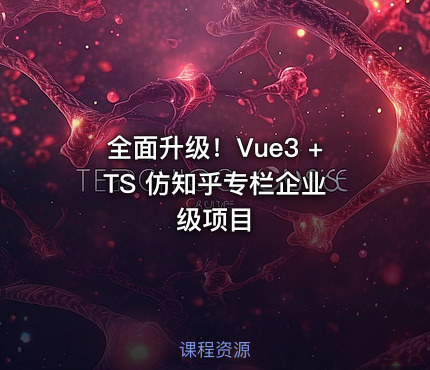 全面升级！Vue3 + TS 仿知乎专栏企业级项目