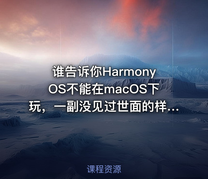 谁告诉你HarmonyOS不能在macOS下玩，一副没见过世面的样子！