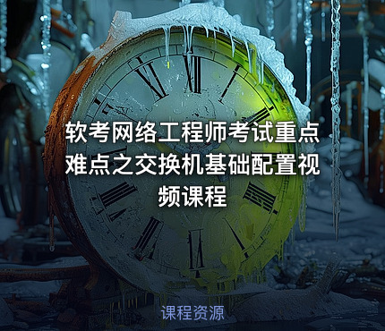 软考网络工程师考试重点难点之交换机基础配置视频课程