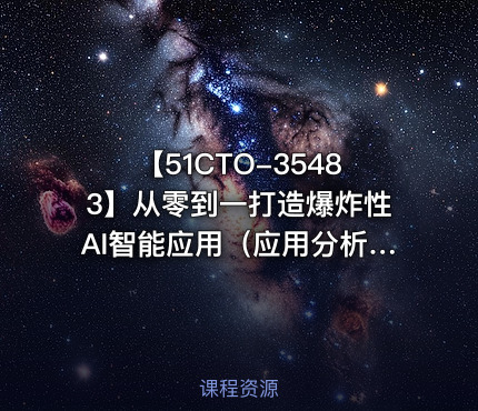 【51CTO-35483】从零到一打造爆炸性AI智能应用（应用分析+项目实践）