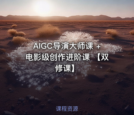AIGC导演大师课 +电影级创作进阶课 【双修课】