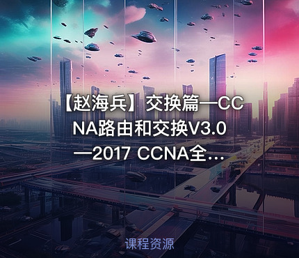 【赵海兵】交换篇—CCNA路由和交换V3.0—2017 CCNA全新深度演绎