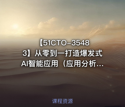【51CTO-35483】从零到一打造爆发式AI智能应用（应用分析+项目实践）