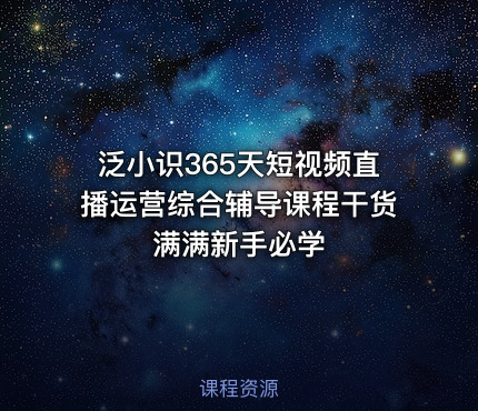 泛小识365天短视频直播运营综合辅导课程干货满满新手必学