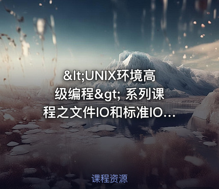 <UNIX环境高级编程> 系列课程之文件IO和标准IO视频课程