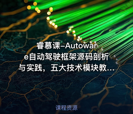 睿慕课-Autoware自动驾驶框架源码剖析与实践，五大技术模块教程(视频+资料) 价值1399元