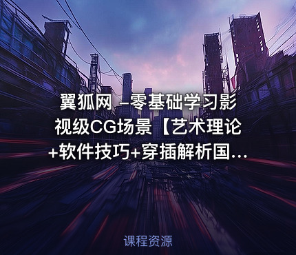 翼狐网 -零基础学习影视级CG场景【艺术理论+软件技巧+穿插解析国外项目】