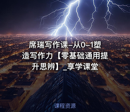 席瑞写作课-从0-1塑造写作力【零基础通用提升思辨】_享学课堂