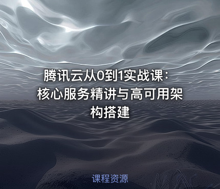 腾讯云从0到1实战课：核心服务精讲与高可用架构搭建