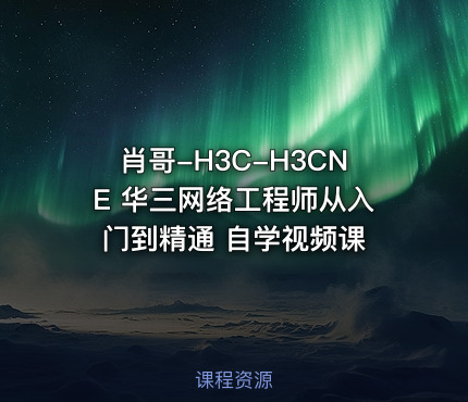 肖哥-H3C-H3CNE 华三网络工程师从入门到精通 自学视频课