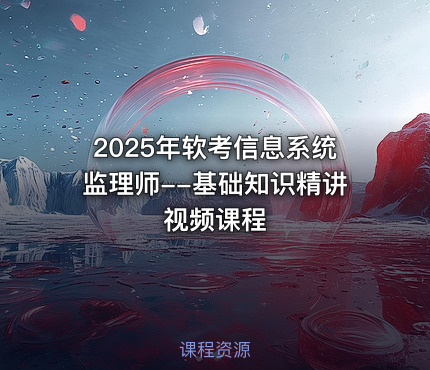 2025年软考信息系统监理师--基础知识精讲视频课程