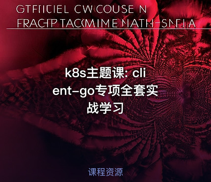 k8s主题课: client-go专项全套实战学习
