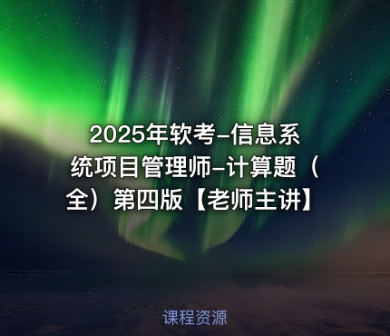 2025年软考-信息系统项目管理师-计算题（全）第四版【老师主讲】