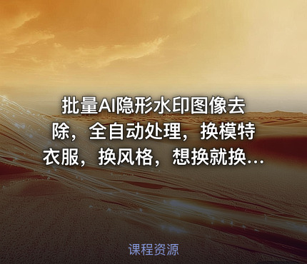 批量AI隐形水印图像去除，全自动处理，换模特衣服，换风格，想换就换，全都能实现（软件+视频教程）