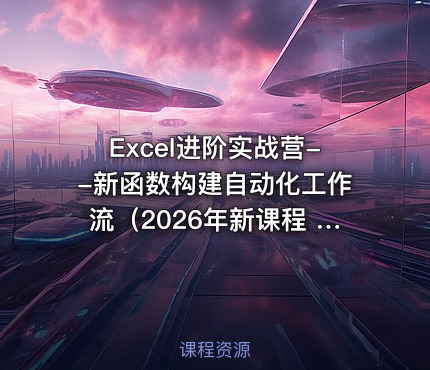 Excel进阶实战营--新函数构建自动化工作流(2026年新课程 简洁高效)
