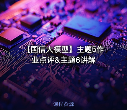 【国信大模型】主题5作业点评&主题6讲解