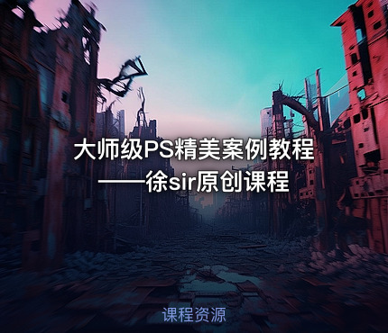 大师级PS精美案例教程——徐sir原创课程