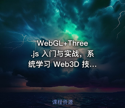 WebGL+Three.js 入门与实战，系统学习 Web3D 技术|完结无秘