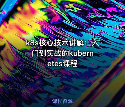 k8s核心技术讲解：入门到实战的kubernetes课程
