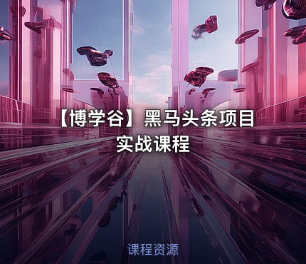 【博学谷】黑马头条项目实战课程