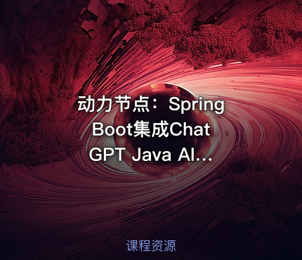 动力节点：Spring Boot集成ChatGPT Java AI大模型教程