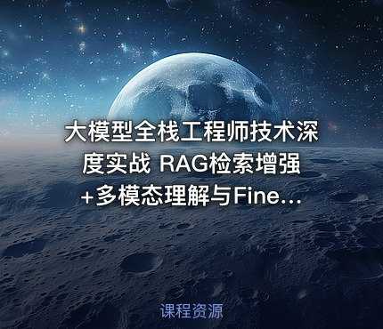 大模型全栈工程师技术深度实战 RAG检索增强+多模态理解与Fine-tuning全栈能力培养