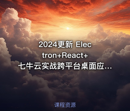 2024更新 Electron+React+七牛云实战跨平台桌面应用|已完结