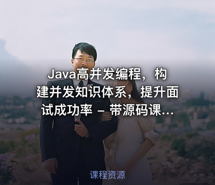 Java高并发编程，构建并发知识体系，提升面试成功率 - 带源码课件