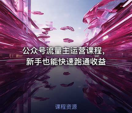 公众号流量主运营课程，新手也能快速跑通收益