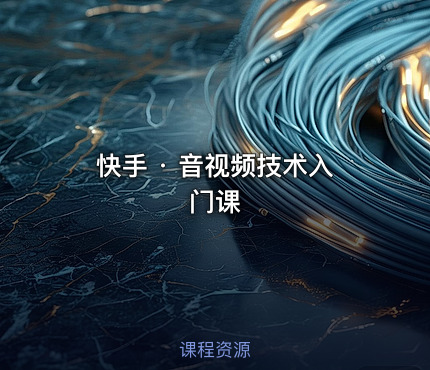 快手 · 音视频技术入门课